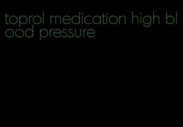 toprol medication high blood pressure