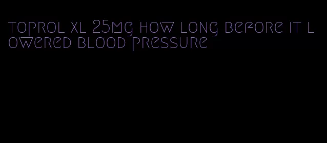 toprol xl 25mg how long before it lowered blood pressure
