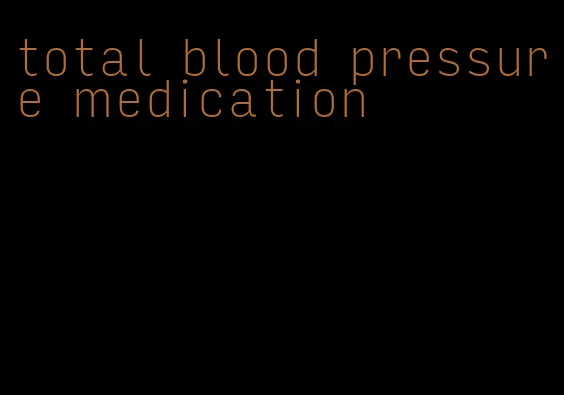 total blood pressure medication