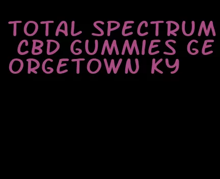 total spectrum cbd gummies georgetown ky
