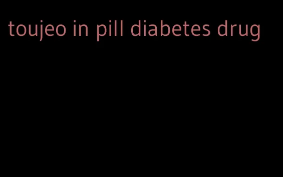 toujeo in pill diabetes drug