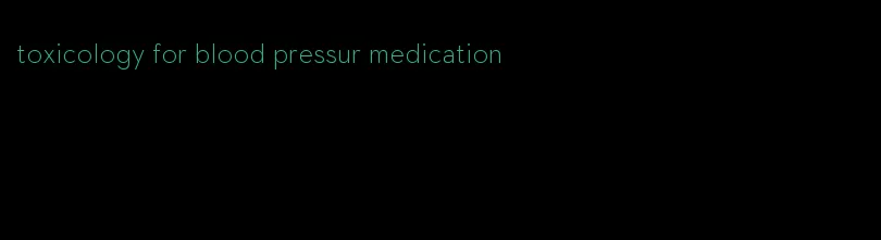 toxicology for blood pressur medication