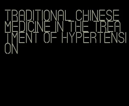 traditional chinese medicine in the treatment of hypertension