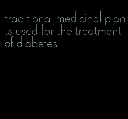 traditional medicinal plants used for the treatment of diabetes