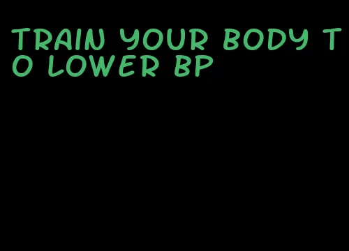 train your body to lower bp