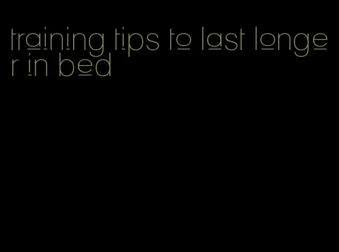 training tips to last longer in bed