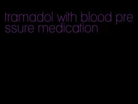 tramadol with blood pressure medication