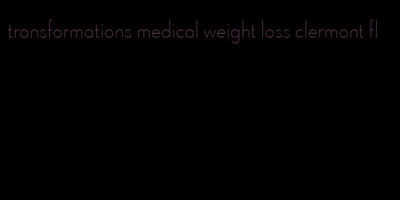 transformations medical weight loss clermont fl