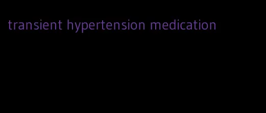 transient hypertension medication
