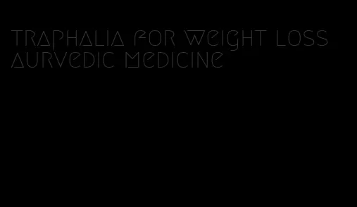 traphalia for weight loss aurvedic medicine