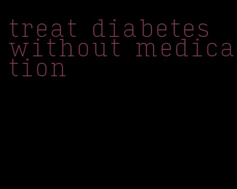 treat diabetes without medication