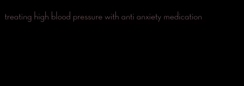 treating high blood pressure with anti anxiety medication