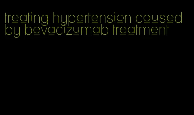 treating hypertension caused by bevacizumab treatment