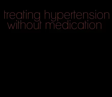 treating hypertension without medication