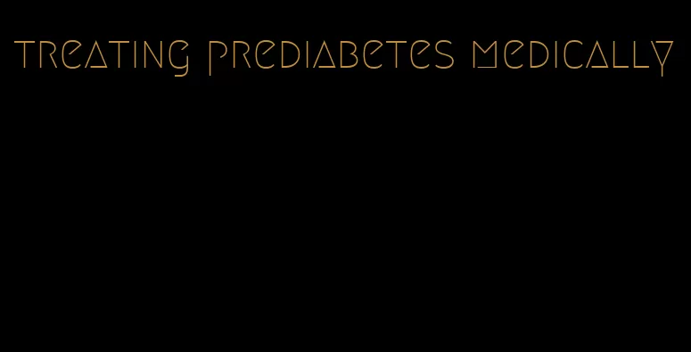 treating prediabetes medically