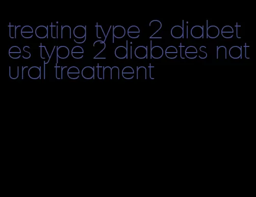 treating type 2 diabetes type 2 diabetes natural treatment