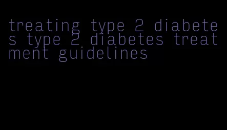 treating type 2 diabetes type 2 diabetes treatment guidelines
