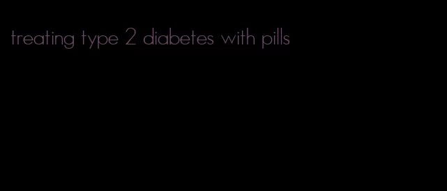 treating type 2 diabetes with pills