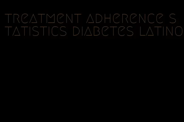 treatment adherence statistics diabetes latino