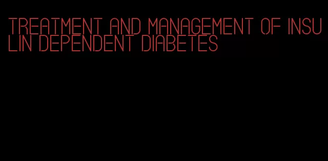 treatment and management of insulin dependent diabetes