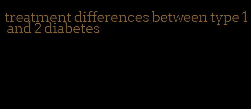 treatment differences between type 1 and 2 diabetes