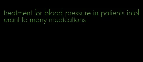 treatment for blood pressure in patients intolerant to many medications