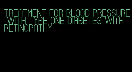 treatment for blood pressure with type one diabetes with retinopathy