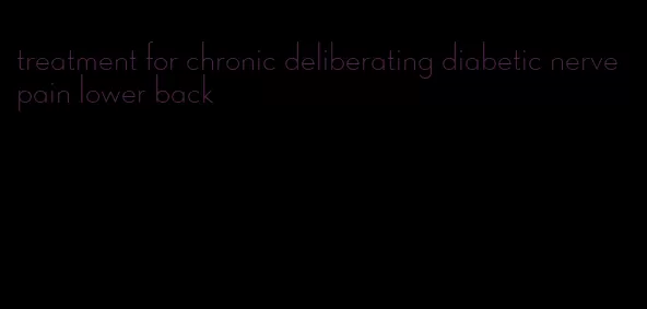 treatment for chronic deliberating diabetic nerve pain lower back
