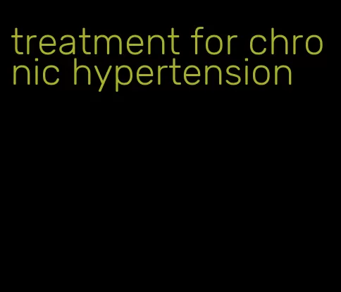 treatment for chronic hypertension
