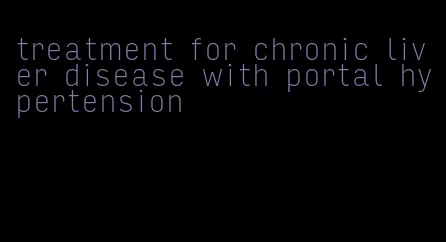 treatment for chronic liver disease with portal hypertension