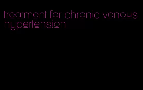 treatment for chronic venous hypertension