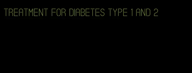 treatment for diabetes type 1 and 2