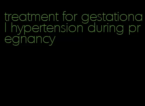 treatment for gestational hypertension during pregnancy