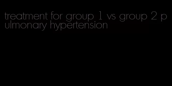 treatment for group 1 vs group 2 pulmonary hypertension