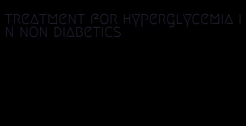 treatment for hyperglycemia in non diabetics
