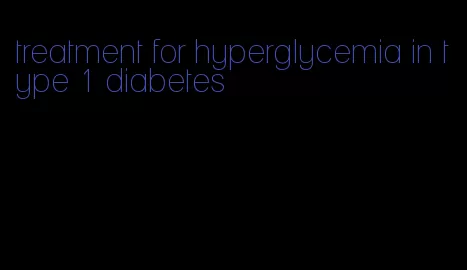 treatment for hyperglycemia in type 1 diabetes