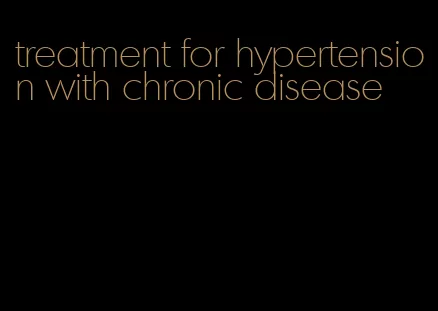 treatment for hypertension with chronic disease