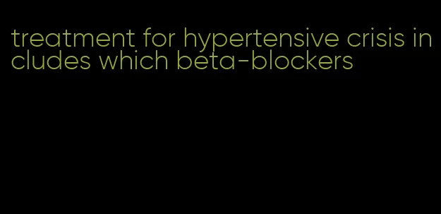 treatment for hypertensive crisis includes which beta-blockers