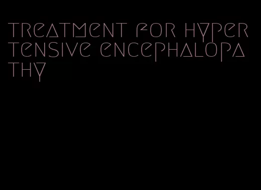 treatment for hypertensive encephalopathy