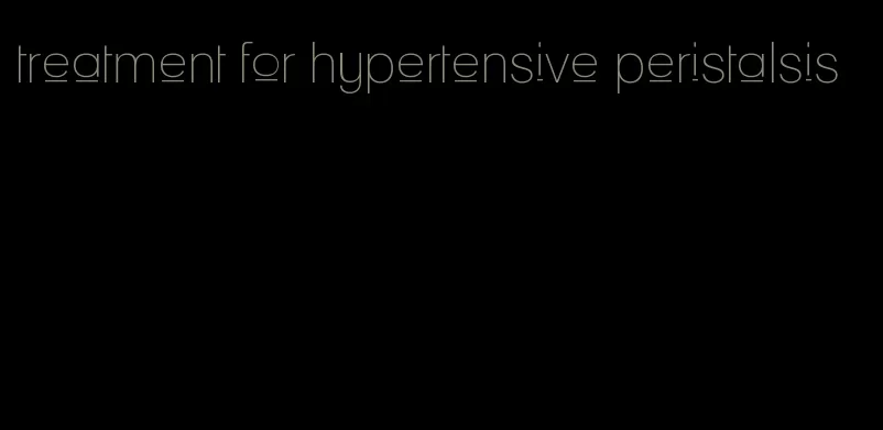 treatment for hypertensive peristalsis