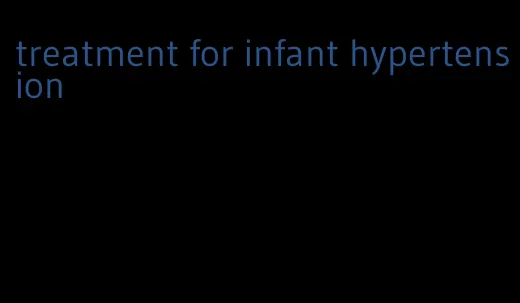 treatment for infant hypertension