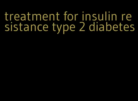 treatment for insulin resistance type 2 diabetes