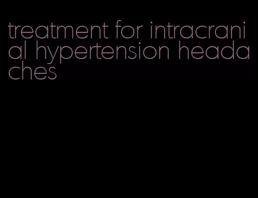 treatment for intracranial hypertension headaches
