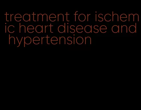 treatment for ischemic heart disease and hypertension