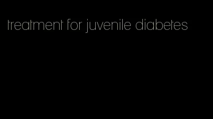 treatment for juvenile diabetes