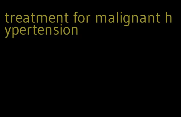 treatment for malignant hypertension
