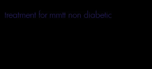 treatment for mmtt non diabetic