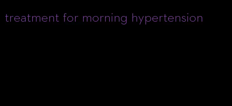 treatment for morning hypertension