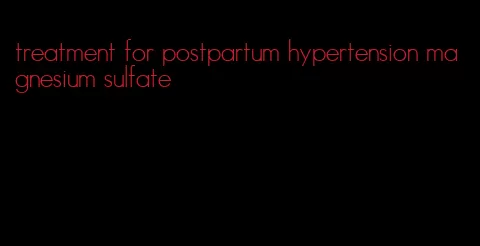 treatment for postpartum hypertension magnesium sulfate