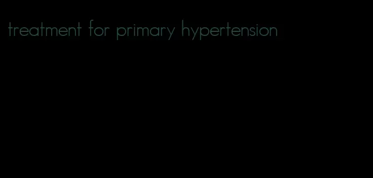 treatment for primary hypertension